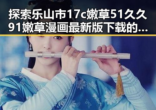 探索乐山市17c嫩草51久久91嫩草漫画最新版下载的最新趋势