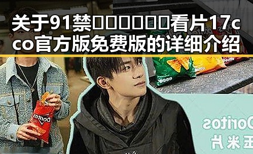 关于91禁🍆🍑🔞❌❌❌看片17cco官方版免费版的详细介绍