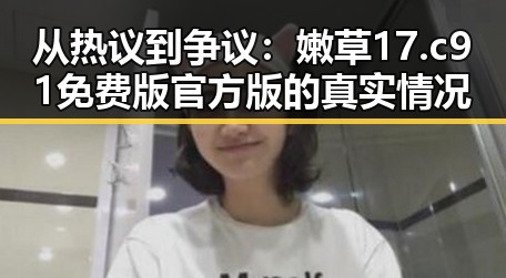 从热议到争议:嫩草17.c 91免费版官方版的真实情况