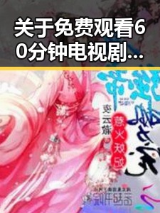 关于 免费观看60分钟电视剧中国版官方版的全面解析