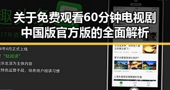 关于 免费观看60分钟电视剧中国版官方版的全面解析