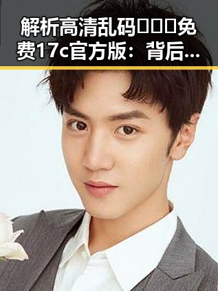解析高清乱码🔞❌♋免费17c官方版：背后的娱乐与风险