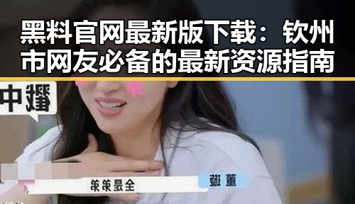 黑料 官网最新版下载：钦州市网友必备的最新资源指南