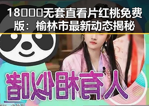 18❌❌❌无套直看片红桃免费版：榆林市最新动态揭秘
