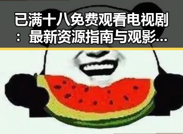 已满十八免费观看电视剧：最新资源指南与观影建议