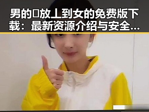 男的🈚放丄到女的免费版下载:最新资源介绍与安全指南