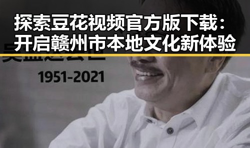 探索豆花视频官方版下载：开启赣州市本地文化新体验
