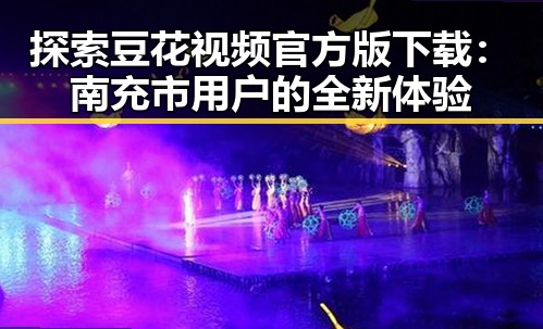 探索豆花视频官方版下载：南充市用户的全新体验