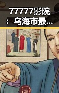 77777影院：乌海市最值得一看的影视体验