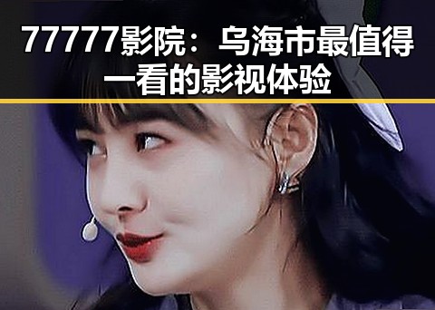 77777影院：乌海市最值得一看的影视体验