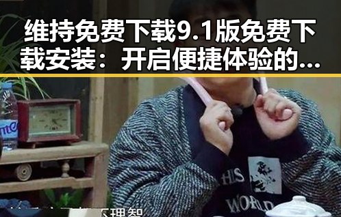 维持免费下载9.1版免费下载安装:开启便捷体验的最佳选择
