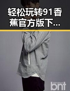 轻松玩转91香蕉官方版下载：宁波市用户的最佳选择