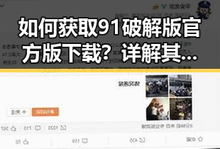 如何获取91破解版官方版下载？详解其安全性与使用指南