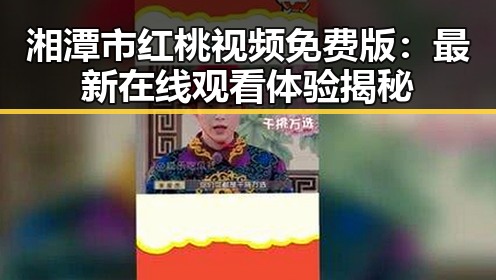 湘潭市红桃视频免费版：最新在线观看体验揭秘