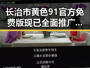 长治市黄色91官方免费版现已全面推广,安全便捷成新趋势