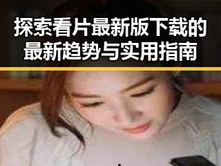 探索看片最新版下载的最新趋势与实用指南