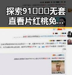 探索91❌❌❌无套直看片红桃免费版的精彩内容