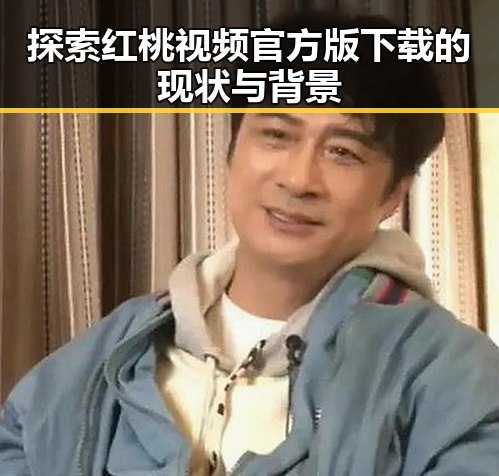 探索红桃视频官方版下载的现状与背景