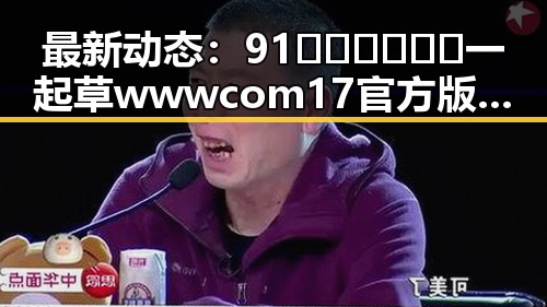 最新动态:91🍆🍑🔞❌❌❌一起草wwwcom17官方版下载在张家口市逐渐普及