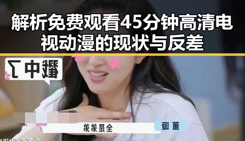 解析免费观看45分钟高清电视动漫的现状与反差