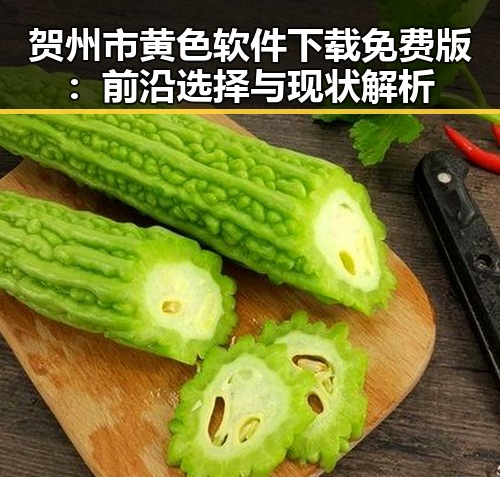 贺州市黄色软件下载免费版：前沿选择与现状解析