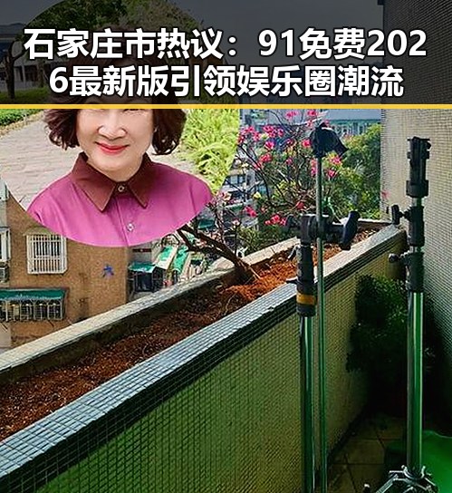 石家庄市热议:91免费2026最新版引领娱乐圈潮流