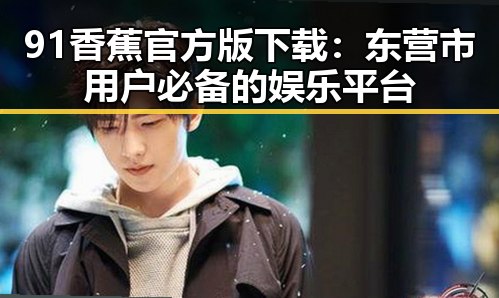 91香蕉官方版下载:东营市用户必备的娱乐平台