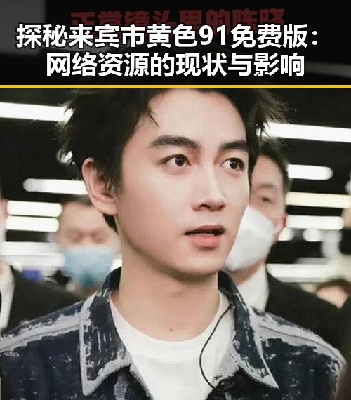 探秘来宾市黄色91免费版：网络资源的现状与影响