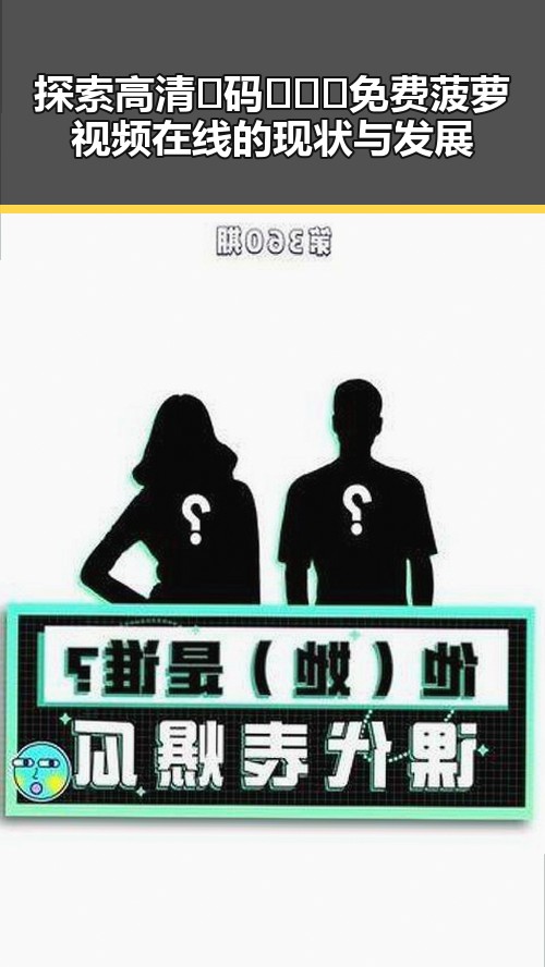 探索高清🈚码🔞❌♋免费菠萝视频在线的现状与发展