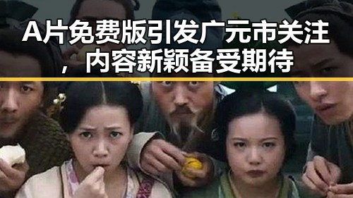 A片免费版引发广元市关注，内容新颖备受期待