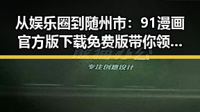 从娱乐圈到随州市:91漫画官方版下载免费版带你领略不同世界的精彩对比