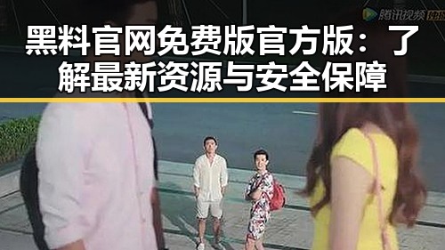 黑料 官网免费版官方版：了解最新资源与安全保障