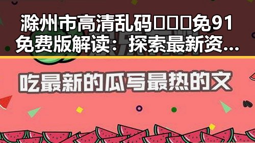 滁州市高清乱码🔞❌♋免91免费版解读:探索最新资源与安全指南