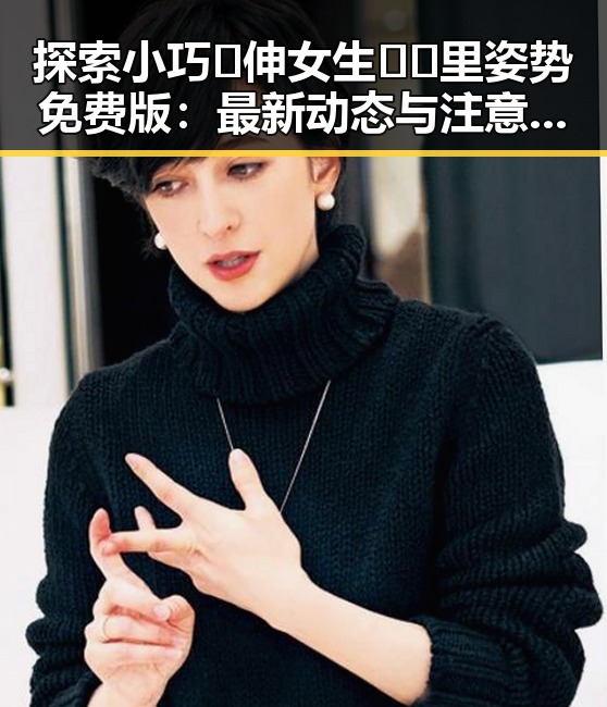 探索小巧🐥伸女生🍑🍑里姿势免费版：最新动态与注意事项
