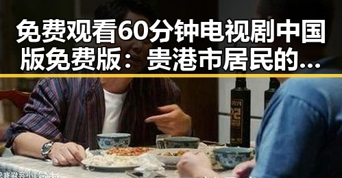 免费观看60分钟电视剧中国版免费版：贵港市居民的新选择