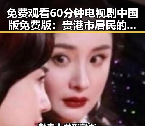 免费观看60分钟电视剧中国版免费版:贵港市居民的新选择