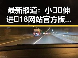 最新报道：小🐔🐔伸进🈲18网站官方版引发热议