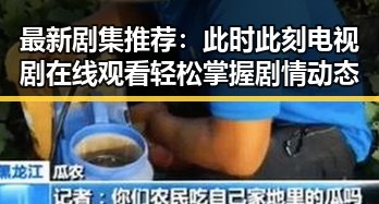 最新剧集推荐：此时此刻电视剧在线观看轻松掌握剧情动态