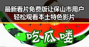 最新看片免费版让保山市用户轻松观看本土特色影片
