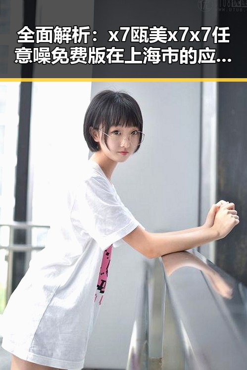 全面解析:x7瓯美x7x7任意噪免费版在上海市的应用与发展
