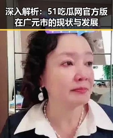深入解析：51吃瓜网官方版在广元市的现状与发展