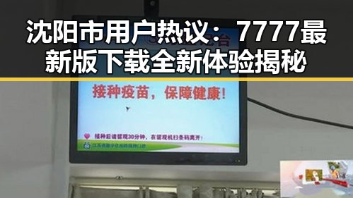 沈阳市用户热议：7777最新版下载全新体验揭秘