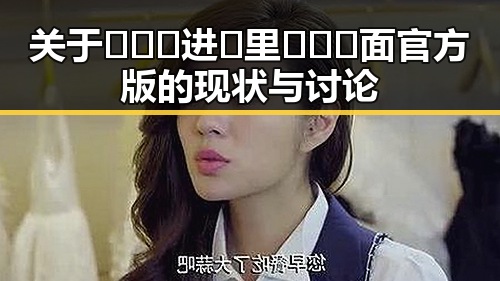 关于🔥🔞🍌进🍑里❌❌❌面官方版的现状与讨论