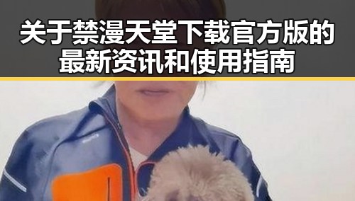 关于禁漫天堂下载官方版的最新资讯和使用指南