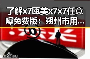 了解x7瓯美x7x7任意噪免费版:朔州市用户的最佳选择