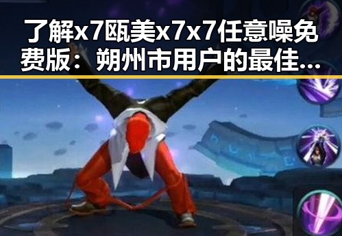 了解x7瓯美x7x7任意噪免费版:朔州市用户的最佳选择