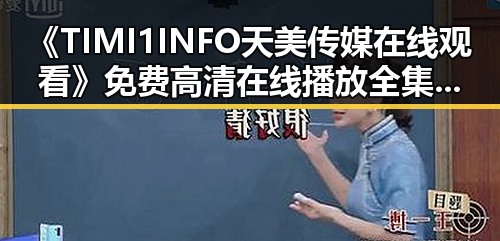 《TIMI1INFO天美传媒在线观看》免费高清在线播放全集:昌都市的最新影视体验