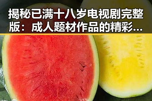 揭秘已满十八岁电视剧完整版:成人题材作品的精彩呈现