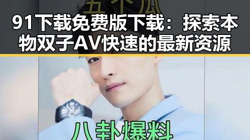 91下载免费版下载:探索本物双子AV快速的最新资源