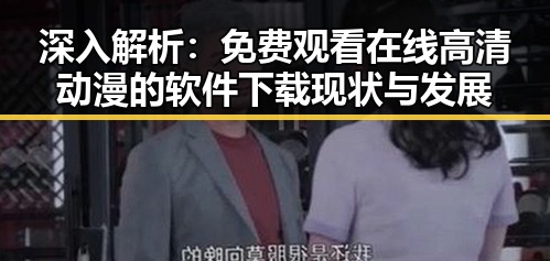 深入解析： 免费观看在线高清动漫的软件下载现状与发展